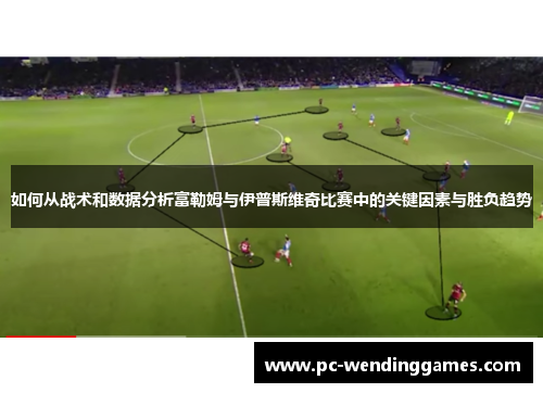 如何从战术和数据分析富勒姆与伊普斯维奇比赛中的关键因素与胜负趋势